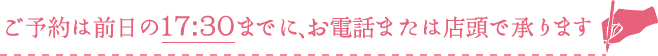 ご予約は前日までに、お電話または店頭で承ります